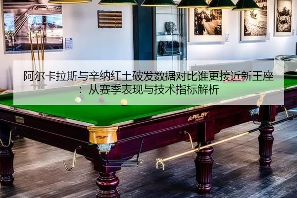 阿尔卡拉斯与辛纳红土破发数据对比谁更接近新王座：从赛季表现与技术指标解析