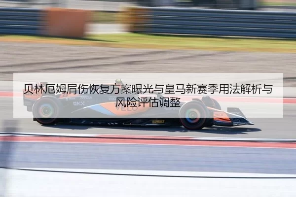 贝林厄姆肩伤恢复方案曝光与皇马新赛季用法解析与风险评估调整