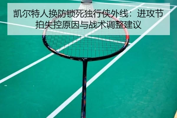 凯尔特人换防锁死独行侠外线：进攻节拍失控原因与战术调整建议